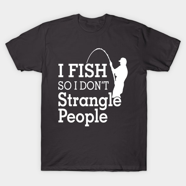 I fish So I Don't Strangle People T-Shirt by Hamjam